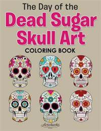 The Day of the Dead Sugar Skull Art Coloring Book