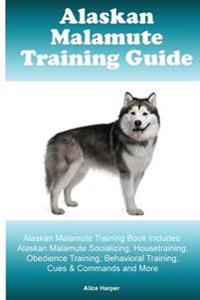 Alaskan Malamute Training Guide Alaskan Malamute Training Book Includes: Alaskan Malamute Socializing, Housetraining, Obedience Training, Behavioral T