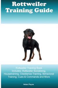 Rottweiler Training Guide Rottweiler Training Book Includes: Rottweiler Socializing, Housetraining, Obedience Training, Behavioral Training, Cues & Co