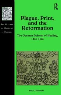 Plague, Print, and the Reformation: The German Reform of Healing, 1473-1573