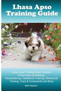 Lhasa Apso Training Guide Lhasa Apso Training Book Includes: Lhasa Apso Socializing, Housetraining, Obedience Training, Behavioral Training, Cues & Co