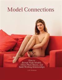 Model Connections: How to Recruit Nude Models, Direct Photo Shoots, and Build Working Relationships