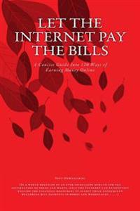 Let the Internet Pay the Bills: A Concise Guide Into 120 Ways of Earning Money Online