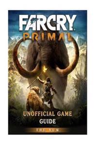 Far Cry Primal Unofficial Game Guide: Beat the Game!