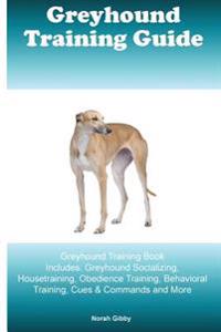 Greyhound Training Guide Greyhound Training Book Includes: Greyhound Socializing, Housetraining, Obedience Training, Behavioral Training, Cues & Comma