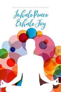 Daily Yoga Journal & Gratitude Notebook: Inhale Peace Exhale Joy