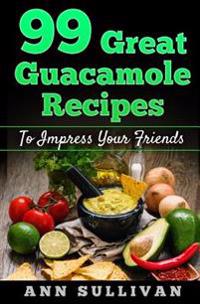 99 Great Guacamole Recipe: To Impress Your Friends