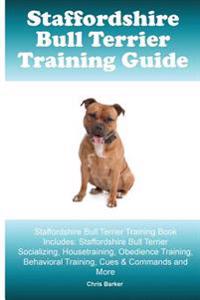 Staffordshire Bull Terrier Training Guide. Staffordshire Bull Terrier Training Book Includes: Staffordshire Bull Terrier Socializing, Housetraining, O