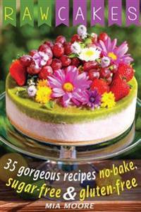 Raw Cakes: 35 Gorgeous Recipes No-Bake, Sugar Free and Gluten Free