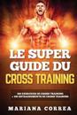 Le Super Guide Du Cross Training: 100 Exercices de Cross Training + 100 Entrainements de Cross Training