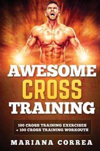 Awesome Cross Training: 100 Cross Training Exercises + 100 Cross Training Workouts