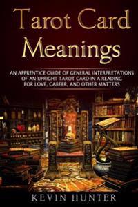 Tarot Card Meanings: An Apprentice Guide of General Interpretations of an Upright Tarot Card in a Reading for Love, Career, and Other Matte