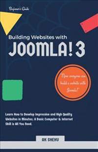 Building Websites with Joomla! 3: Learn How to Develop Impressive and High Quality Websites in Minutes. a Basic Computer & Internet Skill Is All You N