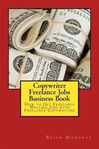 Copywriter Freelance Jobs Business Book: How to Get Freelance Writing Jobs with Freelance Copywriting