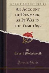 An Account of Denmark, as It Was in the Year 1692 (Classic Reprint)