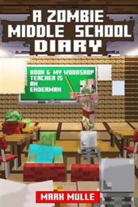 A Zombie Middle School Diary (Book 6): My Woodshop Teacher Is an Enderman (an Unofficial Minecraft Book for Kids Ages 9 - 12 (Preteen)