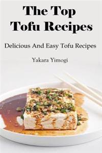 The Top Tofu Recipes: Delicious and Easy Tofu Recipes