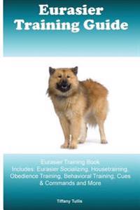 Eurasier Training Guide Eurasier Training Book Includes: Eurasier Socializing, Housetraining, Obedience Training, Behavioral Training, Cues & Commands