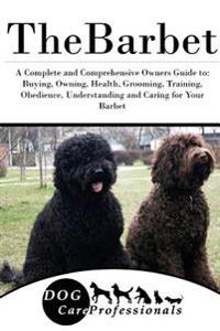 The Barbet: A Complete and Comprehensive Owners Guide To: Buying, Owning, Health, Grooming, Training, Obedience, Understanding and
