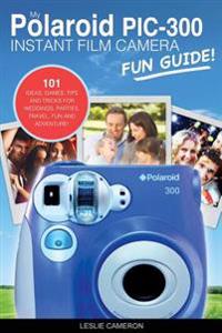 My Polaroid PIC-300 Instant Film Camera Fun Guide!: 101 Ideas, Games, Tips and Tricks for Weddings, Parties, Travel, Fun and Adventure!