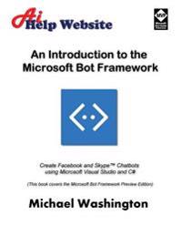 An Introduction to the Microsoft Bot Framework: Create Facebook and Skype Chatbots Using Microsoft Visual Studio and C#