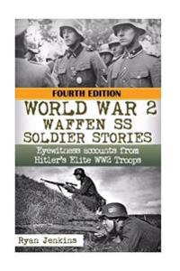World War 2: Waffen SS Soldier Stories: Eyewitness Accounts of Hitler's Elite Troops