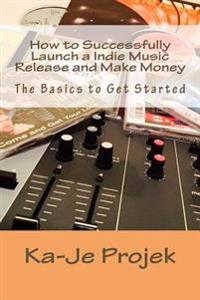 How to Successfully Launch a Indie Music Release and Make Money: Find Your Fans and Grow Your Sound