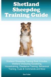 Shetland Sheepdog Training Guide. Shetland Sheepdog Training Book Includes: Shetland Sheepdog Socializing, Housetraining, Obedience Training, Behavior