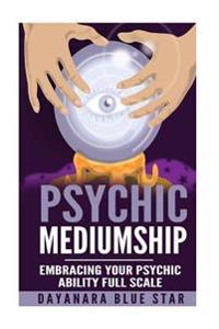 Psychic Mediumship: Embracing Your Psychic Ability Full Scale