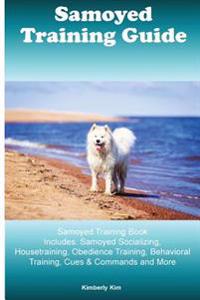 Samoyed Training Guide Samoyed Training Book Includes: Samoyed Socializing, Housetraining, Obedience Training, Behavioral Training, Cues & Commands an