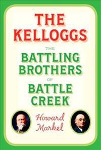 The Kelloggs: The Battling Brothers of Battle Creek