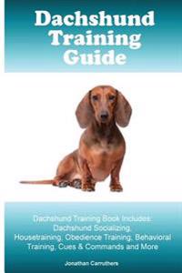 Dachshund Training Guide. Dachshund Training Book Includes: Dachshund Socializing, Housetraining, Obedience Training, Behavioral Training, Cues & Comm