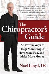 The Chiropractor's Guide: 56 Proven Ways to Help More People, Have More Fun, and Make More Money