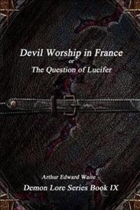 Devil-Worship in France or, the Question of Lucifer