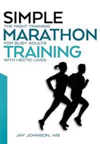 Simple Marathon Training: The Right Training for Busy Adults with Hectic Lives