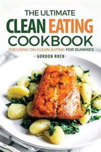 The Ultimate Clean Eating Cookbook: Focusing on Clean Eating for Dummies