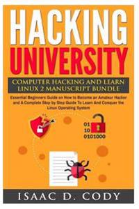Hacking University: Computer Hacking and Learn Linux 2 Manuscript Bundle: Essential Beginners Guide on How to Become an Amateur Hacker and