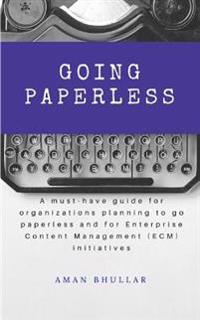 Going Paperless: A Must-Have Guide for Organizations Planning to Go Paperless and for Enterprise Content Management (Ecm) Initiatives