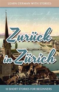 Learn German with Stories: Zuruck in Zurich - 10 Short Stories for Beginners