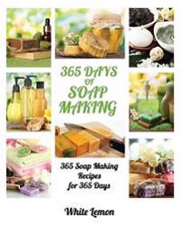 Soap Making: 365 Days of Soap Making: 365 Soap Making Recipes for 365 Days (Soap Making, Soap Making Books, Soap Making for Beginne
