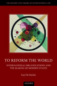 To Reform the World: International Organizations and the Making of Modern States
