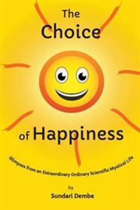 The Choice of Happiness: Glimpses from an Extraordinary Ordinary Scientific Mystical Life