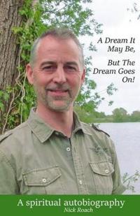 A Dream It May Be, But The Dream Goes On!: A Spiritual Autobiography