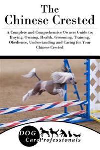 The Chinese Crested: A Complete and Comprehensive Owners Guide To: Buying, Owning, Health, Grooming, Training, Obedience, Understanding and