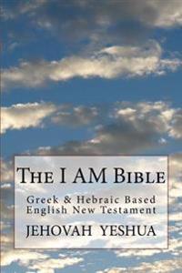The I Am Bible: Greek & Hebraic Based English New Testament