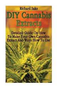 DIY Cannabis Extracts: Detailed Guide on How to Make Your Own Cannabis Extract and Ways How to Use