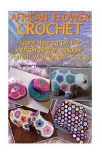 African Flower Crochet: Learn How to Do the African Flower Hexagon Pattern with Cutest Projects: (Crochet Stitches, Crochet Patterns)