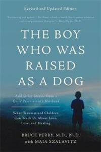 The Boy Who Was Raised as a Dog: And Other Stories from a Child Psychiatrist's Notebook--What Traumatized Children Can Teach Us about Loss, Love, and