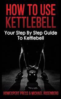 How to Use Kettlebell: Your Step by Step Guide to Using Kettlebells