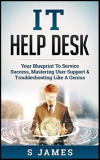 It Help Desk: Your Blueprint to Service Success, Mastering User Support & Troubleshooting Like a Genius